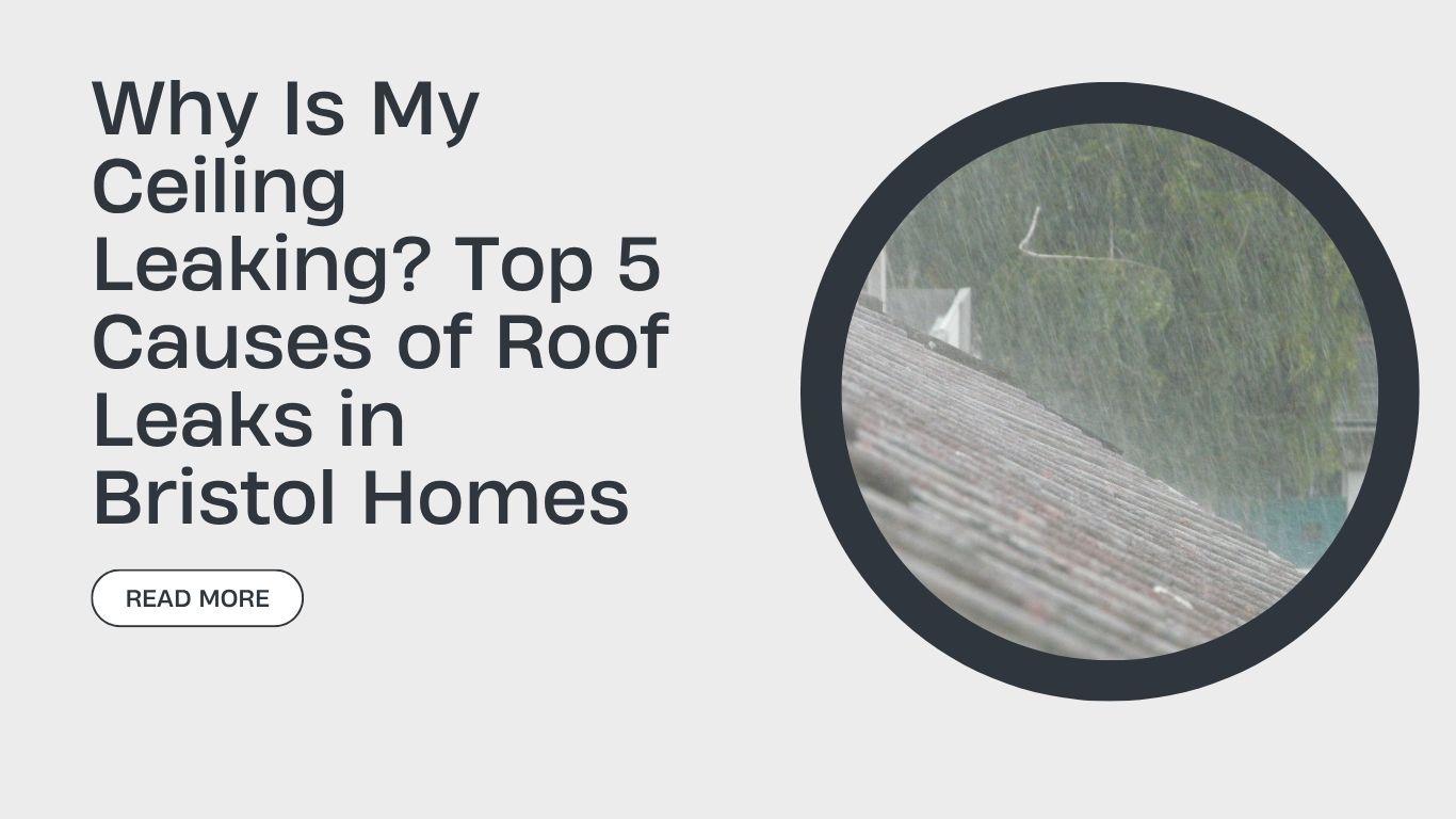 Why Is My Ceiling Leaking? Top 5 Causes of Roof Leaks in Bristol Homes